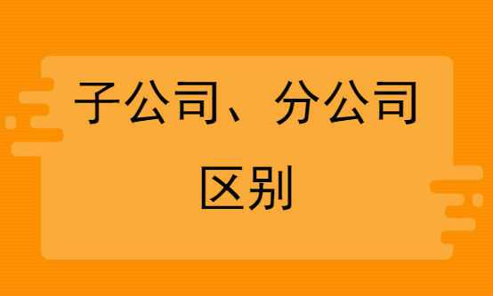 什么是子公司什么是分公司分公司与子公司的区别有哪些