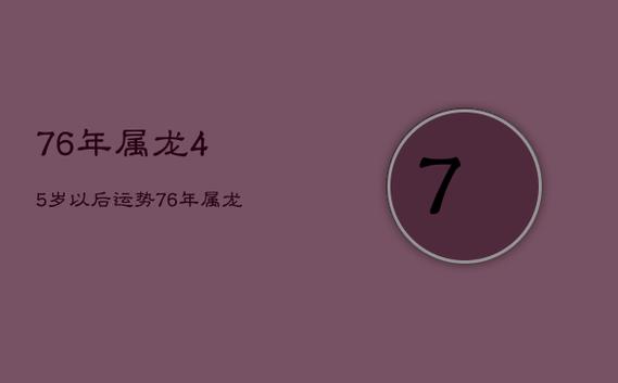 76年属龙45岁以后运势,76年属龙人45岁