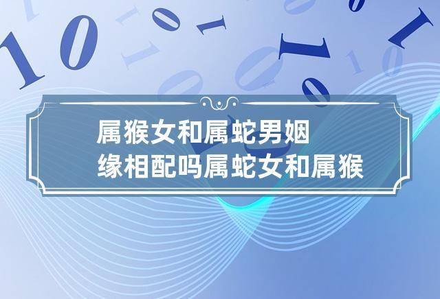 婚姻关系着下半生的幸福,选一个合适的伴侣让人受益终生,一起来属猴