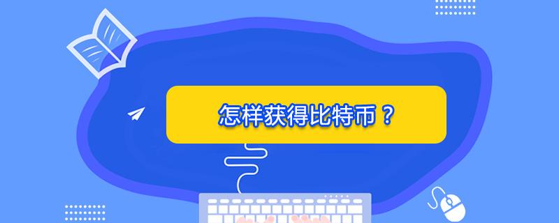 比特币怎么获得 比特币入门指南