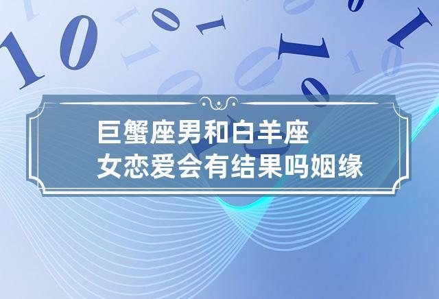 巨蟹座男和白羊座女恋爱会有结果吗 姻缘指数分析