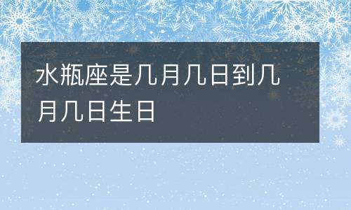 水瓶座是几月几日到几月几日生日