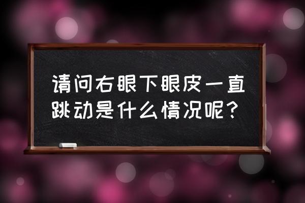 右眼眼袋老跳 请问右眼下眼皮一直跳动是什么情况呢?