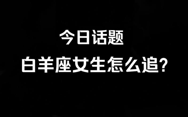 今日话题:白羊座女生怎么追?