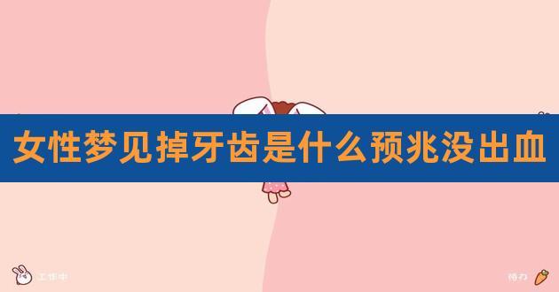 【女人梦见掉牙但不流血是什么意思女人梦到掉牙但不流血有什么预兆】