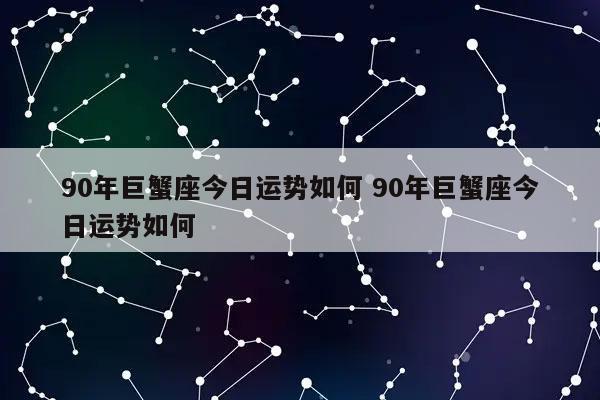 90年巨蟹座今日运势如何 90年巨蟹座今日运势如何-发点星座网