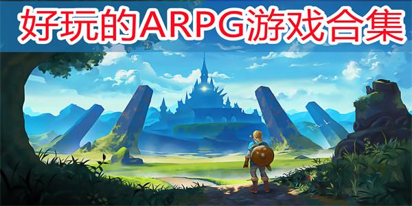 耐玩的arpg手游整理-arpg游戏推荐