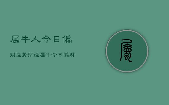 属牛人今日偏财运势财运,属牛今日运势及财