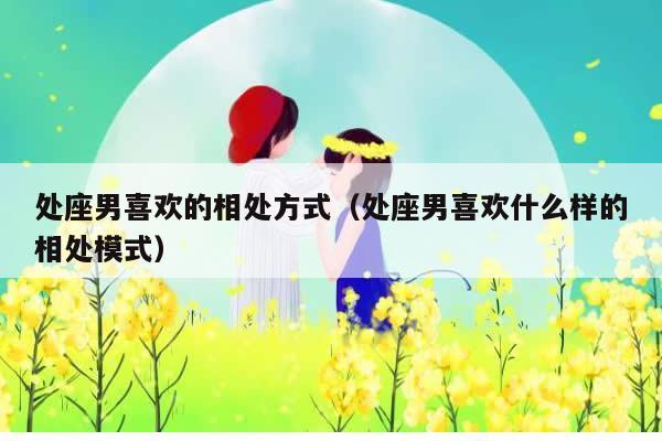 与处女座男朋友的正确相处方式是什么?需要注意什么?