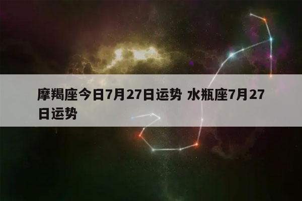 摩羯座今日7月27日运势 水瓶座7月27日运势-发点星座网