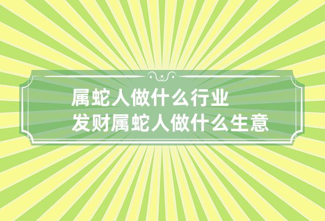 属蛇人做什么行业发财 属蛇人做什么生意发财