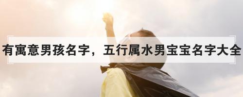 名字知识普及:有寓意男孩名字 五行属水男宝宝名字大全