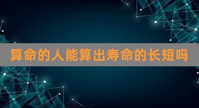 算命的人能算出寿命的长短吗(最准算命)