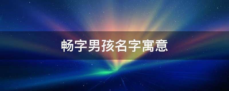 可以给男孩起名畅胤,畅德,畅晨,畅佑,畅高,畅鹤,畅凌,畅森,畅宁,畅仕