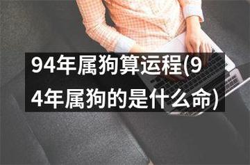 94年属狗的属相婚配表94年属狗算运程作为一位狗年出生的人,在面对