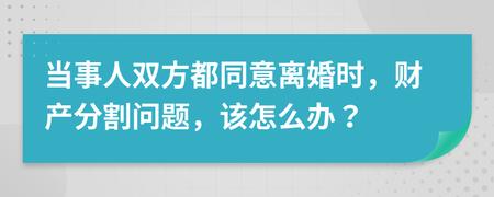 当事人双方都同意离婚时财产分割问题该怎么办