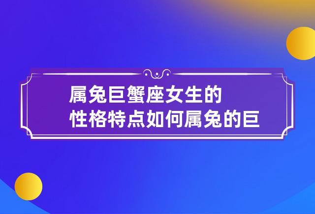 属兔巨蟹座女生的性格特点如何 属兔的巨蟹男性格特点