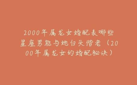 2000年属龙女婚配表哪些星座男能与她白头偕老(2000年属龙女的婚配