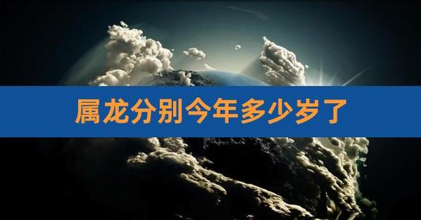 龙的年龄分别是多少岁 龙多大年纪岁数