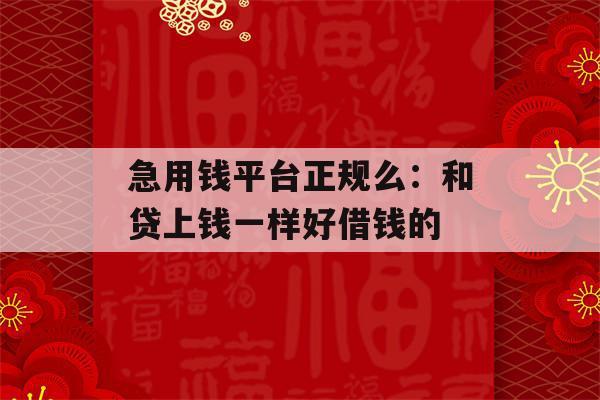 急用钱平台正规么和贷上钱一样好借钱的