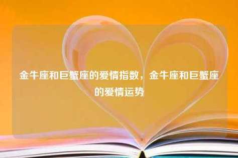 金牛座和巨蟹座的爱情指数,金牛座和巨蟹座的爱情运势