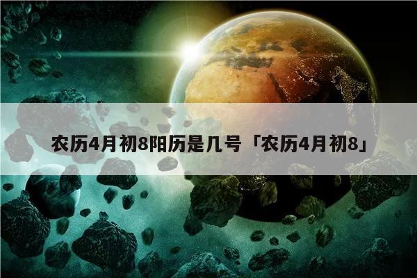 农历4月初8阳历是几号「农历4月初8」_生活经验