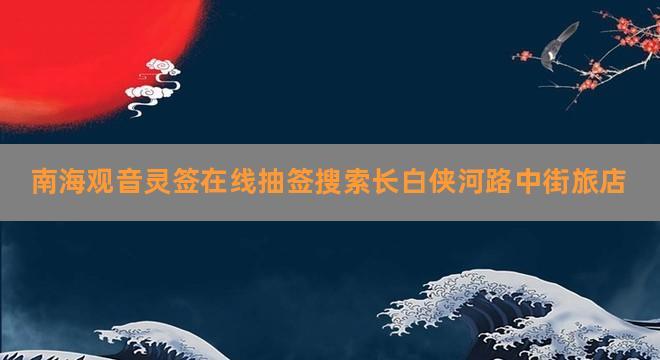 南海观音灵签在线抽签搜索长白侠河路中街旅店(仁贵遇主解签全解)