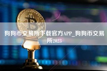 狗狗币交易所下载官方app_狗狗币交易所2023 - 虚拟货币交易平台