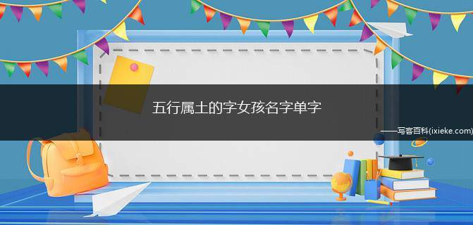 五行属土的字女孩名字单字(五行属土的女孩应该如何取名字哪些单字可