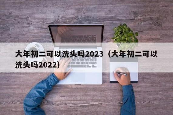 大年初二可以洗头吗2023(大年初二可以洗头吗2023) - 其他命理 - 俊俊