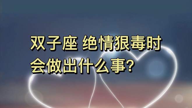 双子座,绝情狠毒时,会做出什么事?-情感视频-搜狐视频