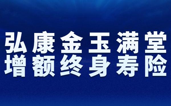 最后半个月!弘康金玉满堂增额终身寿险即将下架!