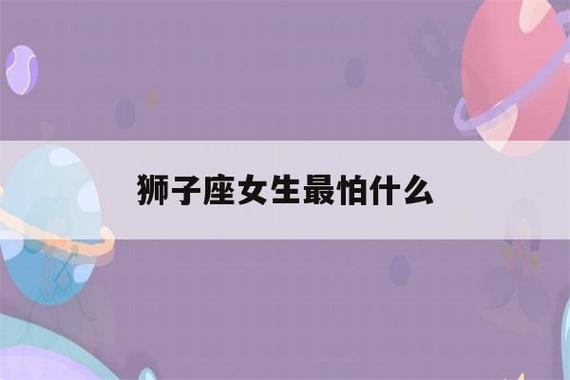 狮子座女生最怕什么(狮子座女生最怕什么男生)-第1张图片-珑钦运势网