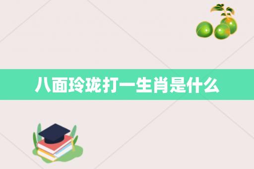 八面玲珑打一生肖是什么