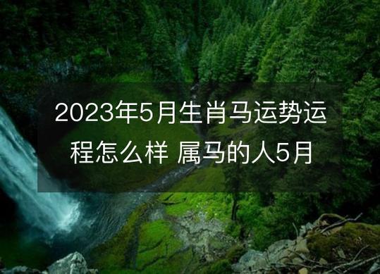 2023年5月生肖马运势运程怎么样 属马的人5月各方面运气好不好