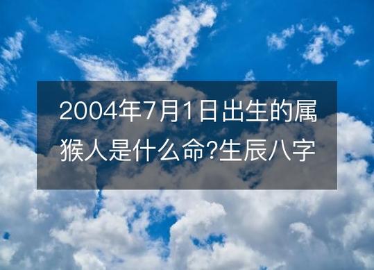 2004年7月1日出生的属猴人是什么命?生辰八字命运好吗?