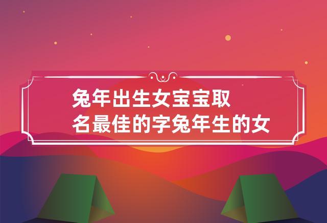 属兔取名宜用字兔年男宝宝取名最佳用字起名