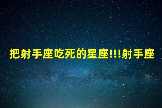 射手男被什么女的吃得死死的 射手男一见面就要亲热