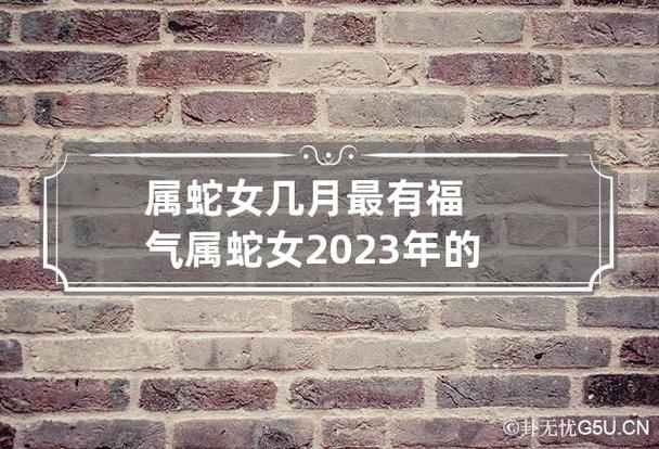 属蛇女几月最有福气 属蛇女2023年的运势如何