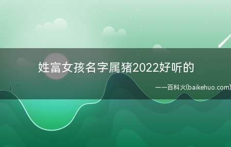 姓富女孩名字属猪2023好听的