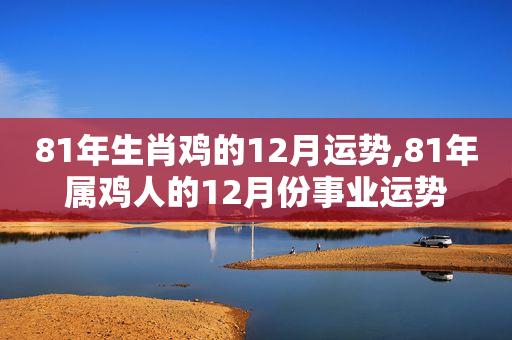 81年生肖鸡的12月运势,81年属鸡人的12月份事业运势