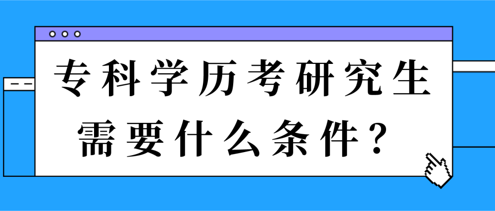 专科学历考研究生需要什么条件