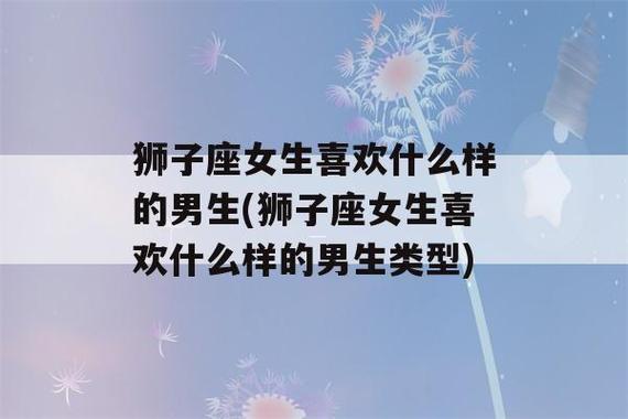 狮子座女生喜欢什么样的男生(狮子座女生喜欢什么样的男生类型)-神算